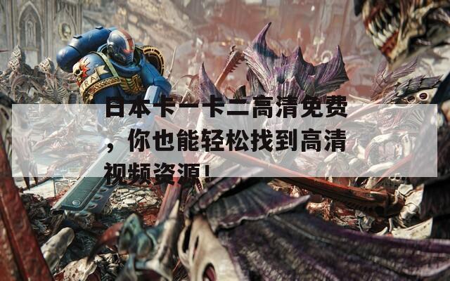 日本卡一卡二高清免费，你也能轻松找到高清视频资源！