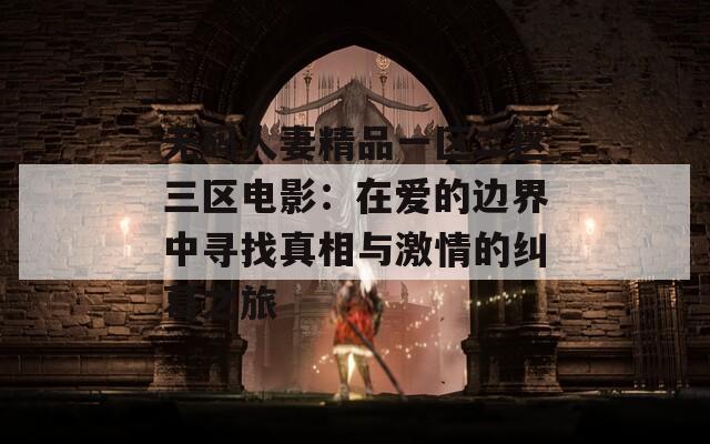 无码人妻精品一区二区三区电影：在爱的边界中寻找真相与激情的纠葛之旅