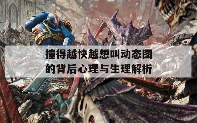 撞得越快越想叫动态图的背后心理与生理解析