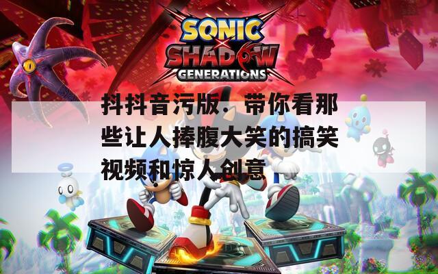 抖抖音污版：带你看那些让人捧腹大笑的搞笑视频和惊人创意