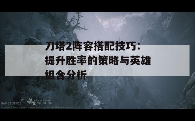 刀塔2阵容搭配技巧：提升胜率的策略与英雄组合分析