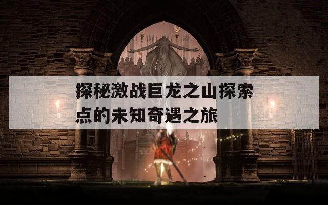 探秘激战巨龙之山探索点的未知奇遇之旅