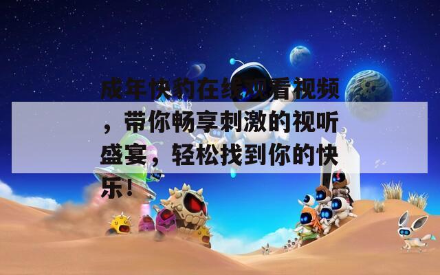 成年快豹在线观看视频，带你畅享刺激的视听盛宴，轻松找到你的快乐！