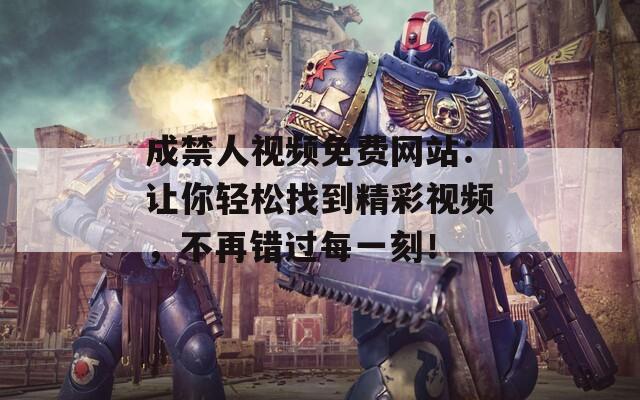 成禁人视频免费网站：让你轻松找到精彩视频，不再错过每一刻！
