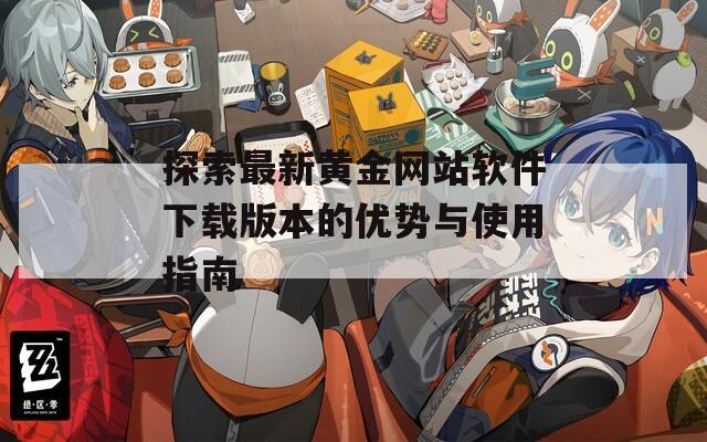 探索最新黄金网站软件下载版本的优势与使用指南