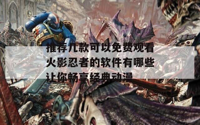 推荐几款可以免费观看火影忍者的软件有哪些让你畅享经典动漫