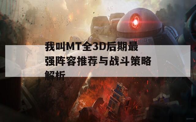 我叫MT全3D后期最强阵容推荐与战斗策略解析