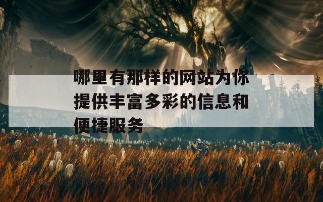 哪里有那样的网站为你提供丰富多彩的信息和便捷服务