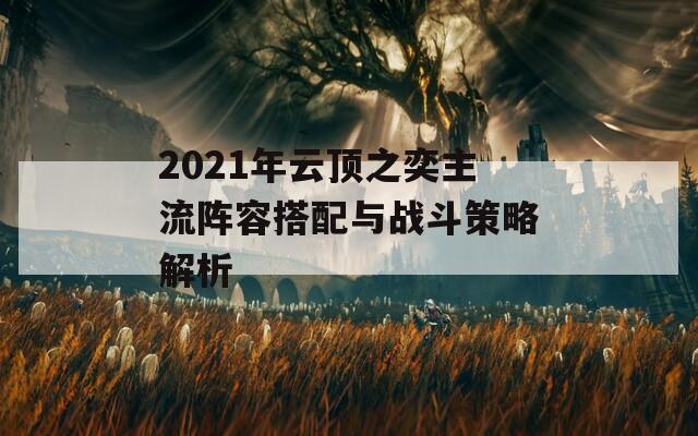2021年云顶之奕主流阵容搭配与战斗策略解析