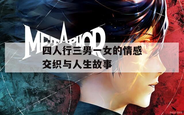 四人行三男一女的情感交织与人生故事