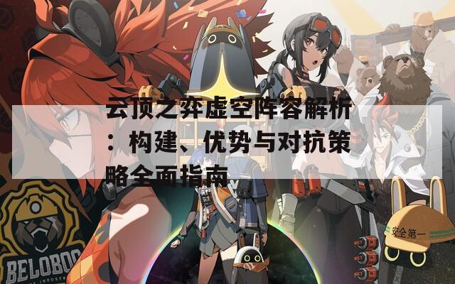云顶之弈虚空阵容解析：构建、优势与对抗策略全面指南