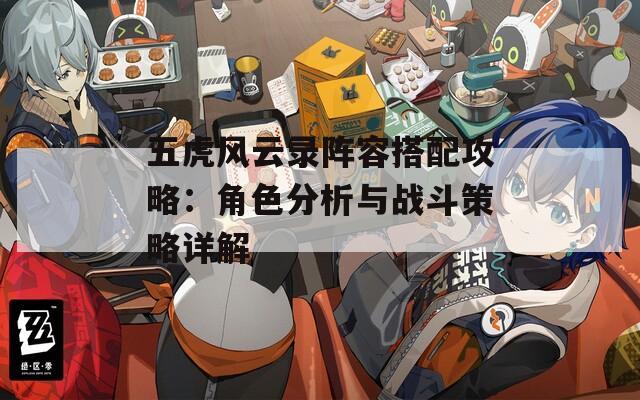 五虎风云录阵容搭配攻略：角色分析与战斗策略详解