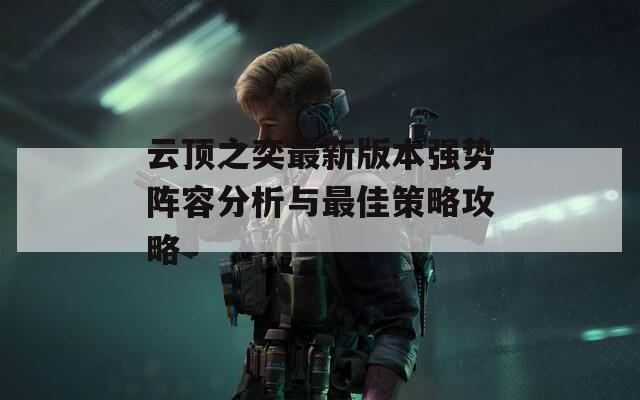 云顶之奕最新版本强势阵容分析与最佳策略攻略