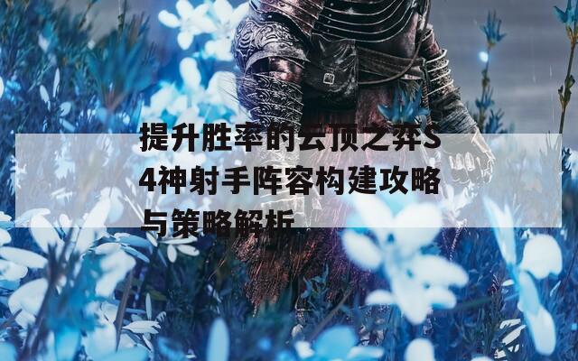 提升胜率的云顶之弈S4神射手阵容构建攻略与策略解析