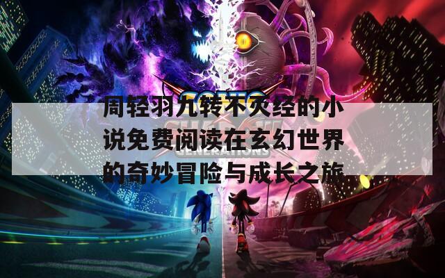 周轻羽九转不灭经的小说免费阅读在玄幻世界的奇妙冒险与成长之旅