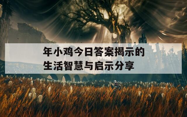 年小鸡今日答案揭示的生活智慧与启示分享