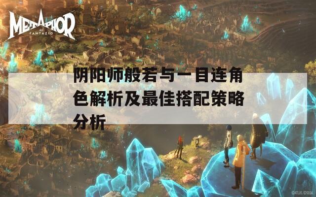 阴阳师般若与一目连角色解析及最佳搭配策略分析