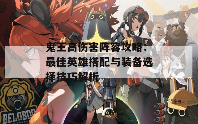 鬼王高伤害阵容攻略：最佳英雄搭配与装备选择技巧解析