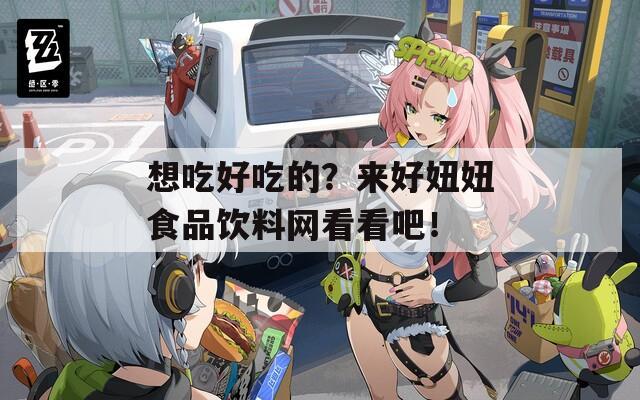想吃好吃的？来好妞妞食品饮料网看看吧！