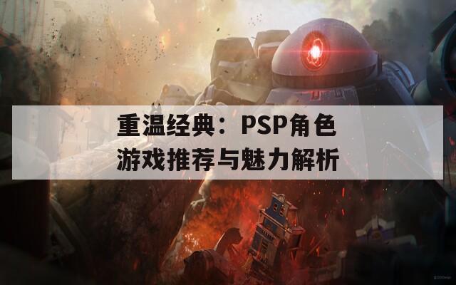 重温经典：PSP角色游戏推荐与魅力解析