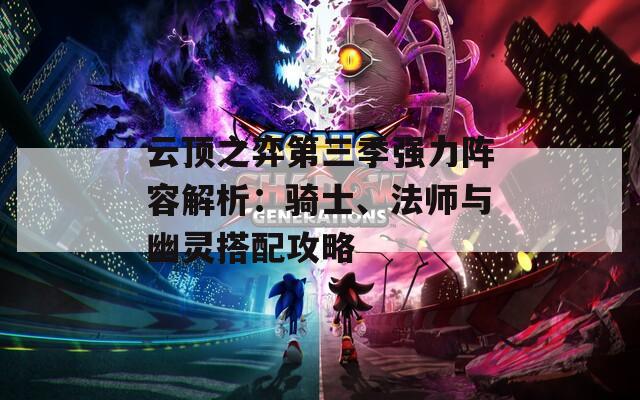 云顶之弈第三季强力阵容解析：骑士、法师与幽灵搭配攻略