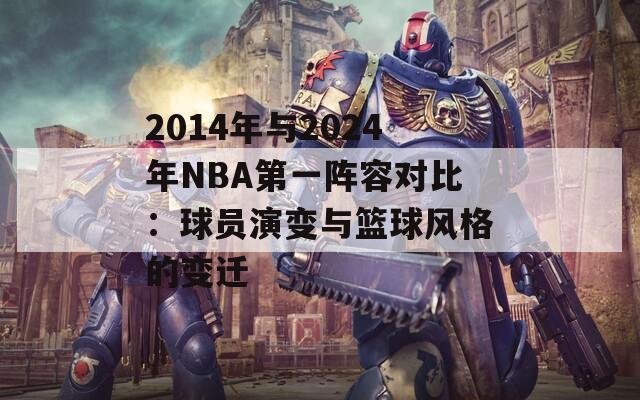 2014年与2024年NBA第一阵容对比：球员演变与篮球风格的变迁
