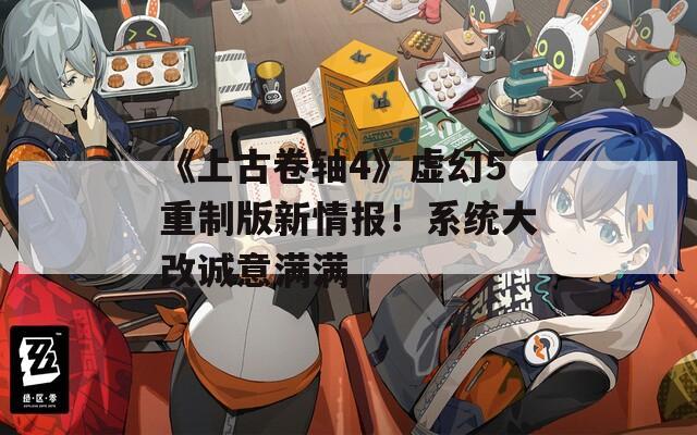 《上古卷轴4》虚幻5重制版新情报！系统大改诚意满满