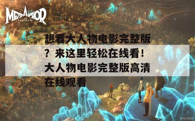 想看大人物电影完整版？来这里轻松在线看！大人物电影完整版高清在线观看