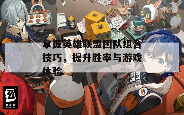 掌握英雄联盟团队组合技巧，提升胜率与游戏体验