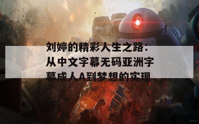 刘婷的精彩人生之路：从中文字幕无码亚洲字幕成人A到梦想的实现