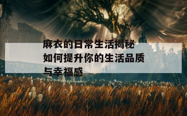麻衣的日常生活揭秘 如何提升你的生活品质与幸福感