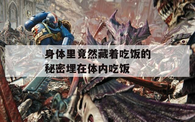 身体里竟然藏着吃饭的秘密埋在体内吃饭