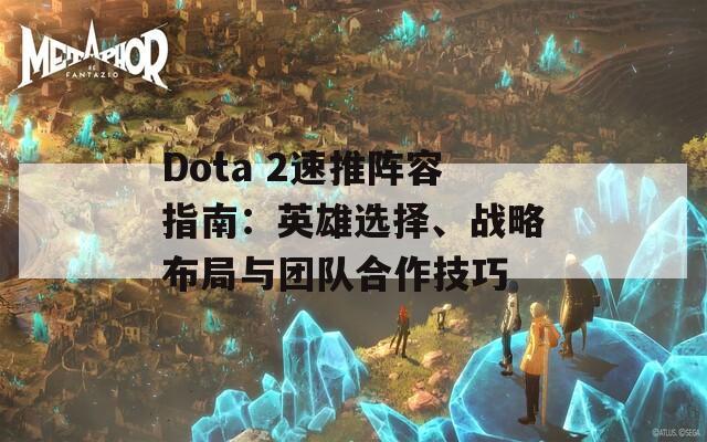 Dota 2速推阵容指南：英雄选择、战略布局与团队合作技巧