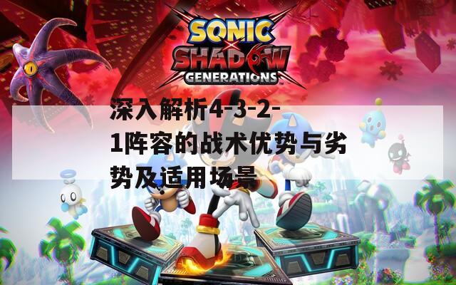 深入解析4-3-2-1阵容的战术优势与劣势及适用场景