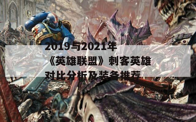 2019与2021年《英雄联盟》刺客英雄对比分析及装备推荐