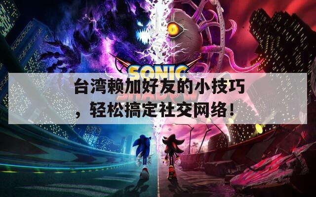台湾赖加好友的小技巧，轻松搞定社交网络！