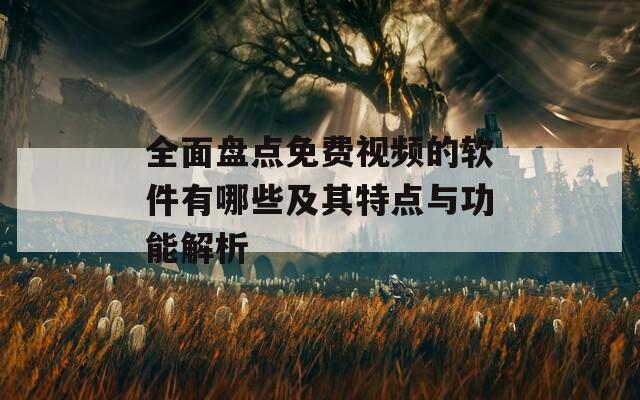 全面盘点免费视频的软件有哪些及其特点与功能解析