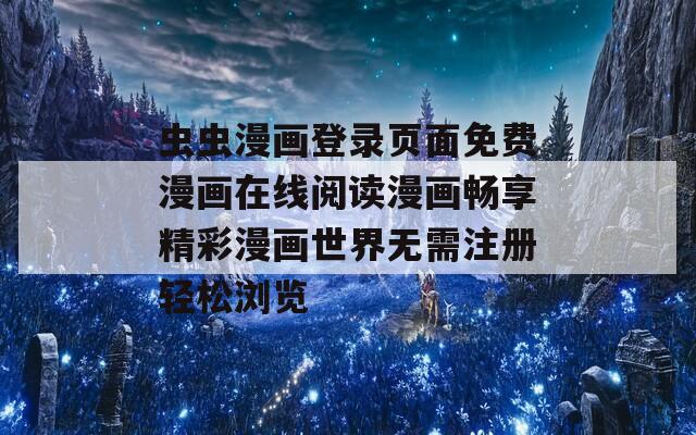 虫虫漫画登录页面免费漫画在线阅读漫画畅享精彩漫画世界无需注册轻松浏览