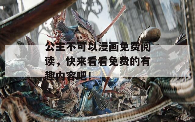 公主不可以漫画免费阅读，快来看看免费的有趣内容吧！