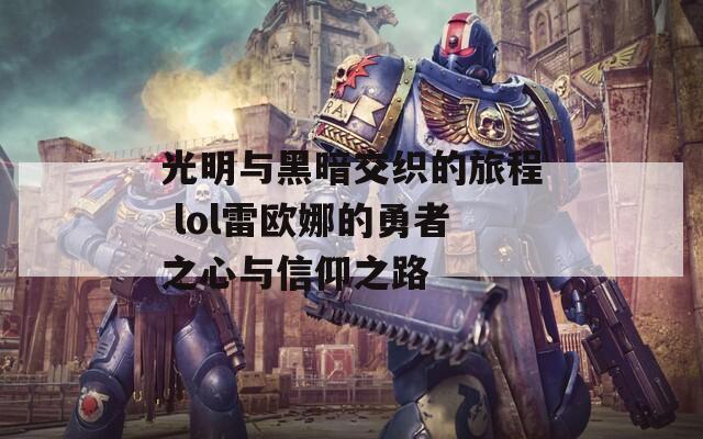 光明与黑暗交织的旅程 lol雷欧娜的勇者之心与信仰之路