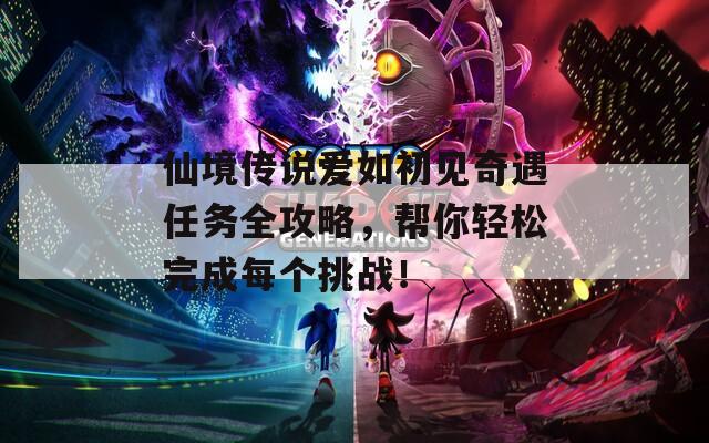 仙境传说爱如初见奇遇任务全攻略，帮你轻松完成每个挑战！