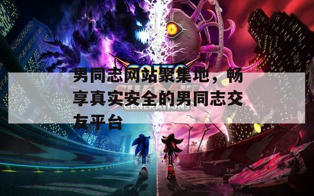 男同志网站聚集地，畅享真实安全的男同志交友平台