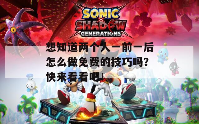 想知道两个人一前一后怎么做免费的技巧吗？快来看看吧！