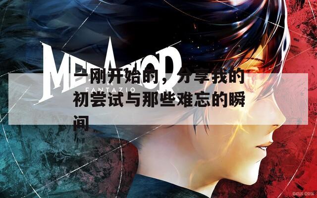 一刚开始的，分享我的初尝试与那些难忘的瞬间