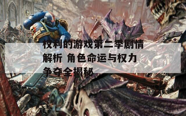 权利的游戏第二季剧情解析 角色命运与权力争夺全揭秘
