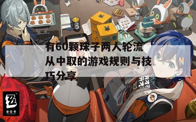 有60颗珠子两人轮流从中取的游戏规则与技巧分享