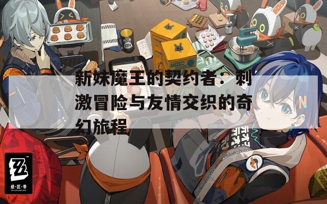 新妹魔王的契约者：刺激冒险与友情交织的奇幻旅程