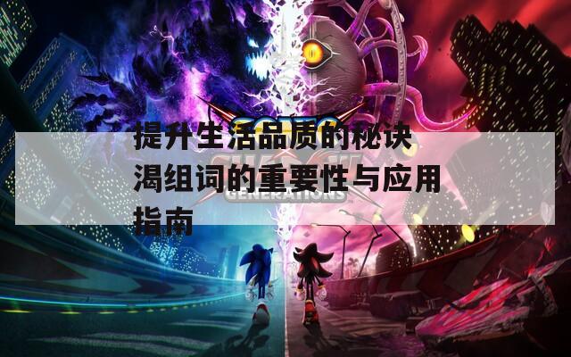 提升生活品质的秘诀 渴组词的重要性与应用指南