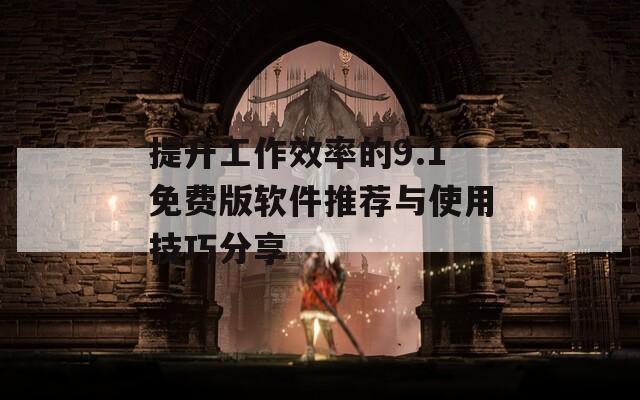 提升工作效率的9.1免费版软件推荐与使用技巧分享