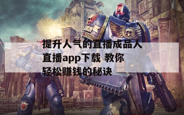 提升人气的直播成品人直播app下载 教你轻松赚钱的秘诀
